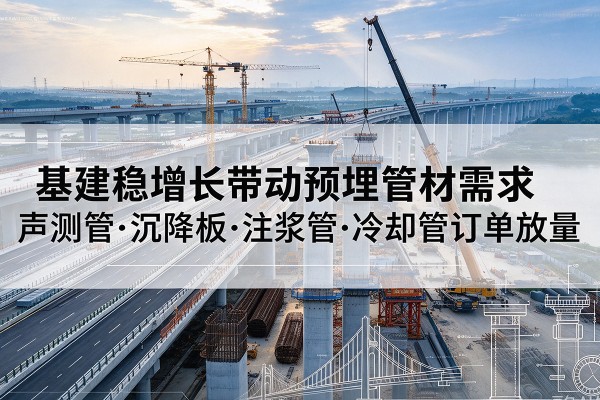 汝阳基建稳增长带动预埋监测管材需求,声测管、沉降板、注浆管订单持续放量