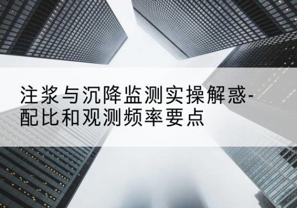 汝阳水泥浆配比不当会不会造成注浆管堵管？-注浆与沉降监测实操解惑-配比和观测频率要点